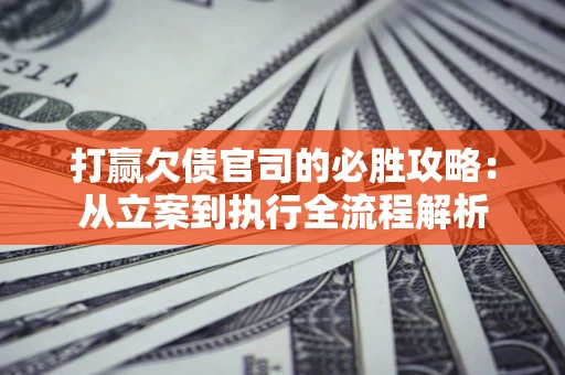 济南打赢欠债官司的必胜攻略：从立案到执行全流程解析