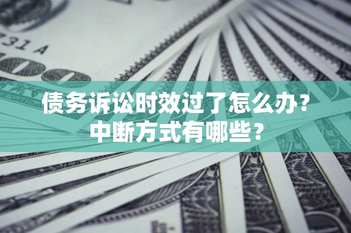 济南债务诉讼时效过了怎么办？中断方式有哪些？