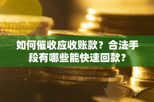 济南如何催收应收账款？合法手段有哪些能快速回款？