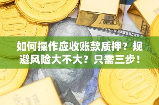 济南如何操作应收账款质押？规避风险大不大？只需三步！