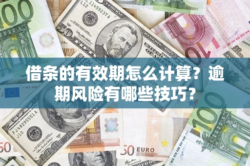 济南借条的有效期怎么计算？逾期风险有哪些技巧？