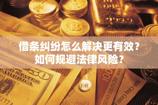 济南借条纠纷怎么解决更有效？如何规避法律风险？