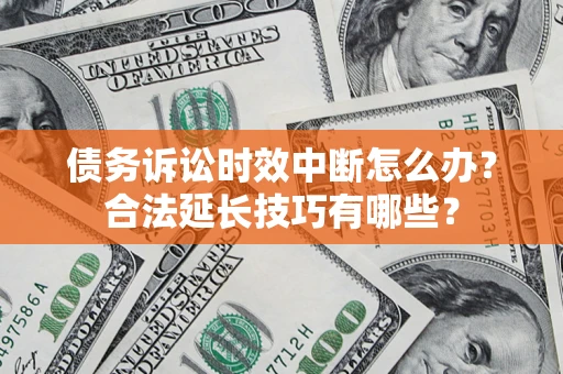 济南债务诉讼时效中断怎么办？合法延长技巧有哪些？