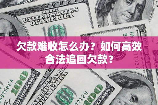 济南欠款难收怎么办？如何高效合法追回欠款？