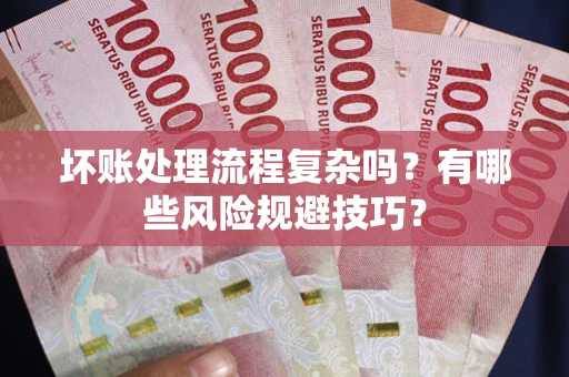 济南坏账处理流程复杂吗？有哪些风险规避技巧？