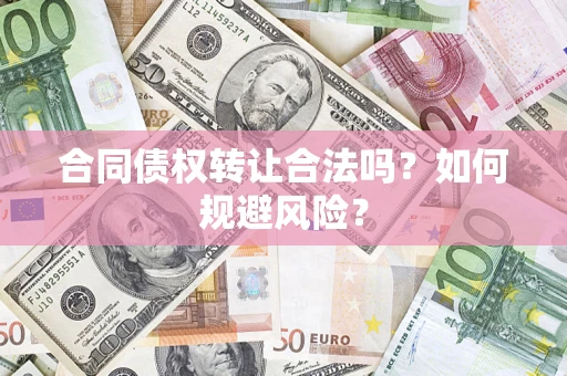 济南合同债权转让合法吗？如何规避风险？