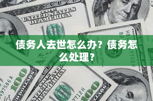 济南债务人去世怎么办？债务怎么处理？