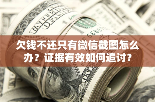 济南欠钱不还只有微信截图怎么办？证据有效如何追讨？