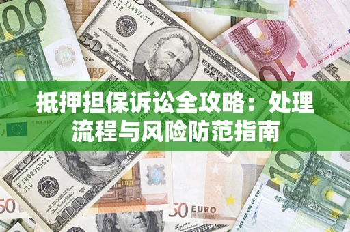济南抵押担保诉讼全攻略：处理流程与风险防范指南