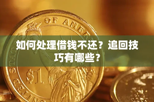 济南如何处理借钱不还？追回技巧有哪些？