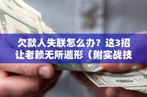 济南欠款人失联怎么办？这3招让老赖无所遁形（附实战技巧）