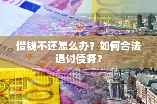 济南借钱不还怎么办？如何合法追讨债务？