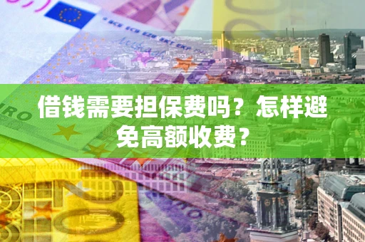 济南借钱需要担保费吗？怎样避免高额收费？