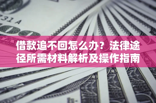 济南借款追不回怎么办？法律途径所需材料解析及操作指南