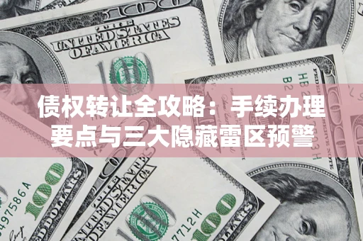 济南债权转让全攻略：手续办理要点与三大隐藏雷区预警