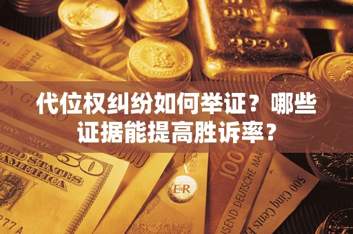 济南代位权纠纷如何举证？哪些证据能提高胜诉率？