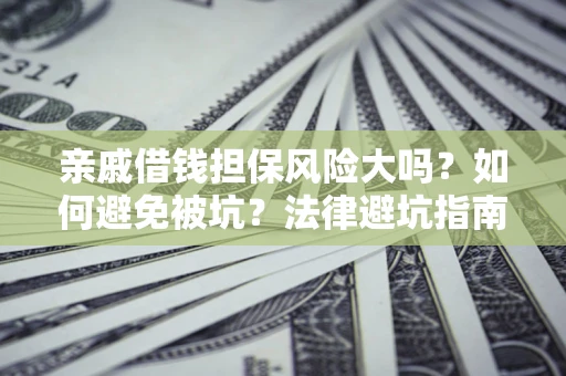 济南亲戚借钱担保风险大吗？如何避免被坑？法律避坑指南