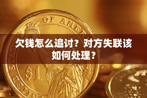 济南欠钱怎么追讨？对方失联该如何处理？