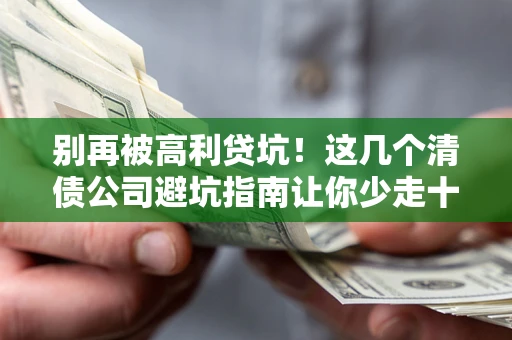 济南别再被高利贷坑！这几个清债公司避坑指南让你少走十年弯路