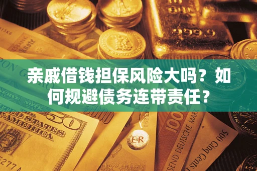 济南亲戚借钱担保风险大吗？如何规避债务连带责任？