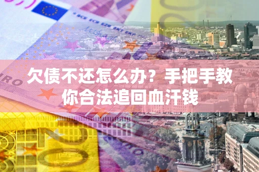 济南欠债不还怎么办？手把手教你合法追回血汗钱