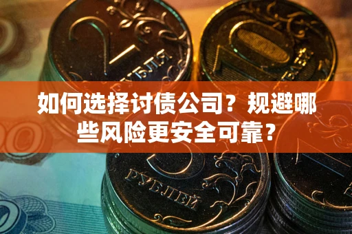 济南如何选择讨债公司？规避哪些风险更安全可靠？