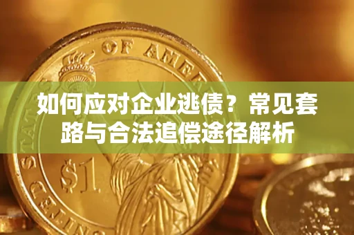 济南如何应对企业逃债？常见套路与合法追偿途径解析