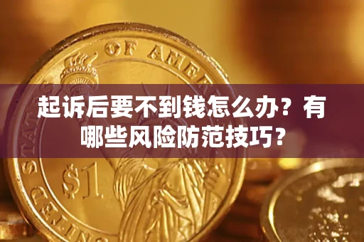 济南起诉后要不到钱怎么办?有哪些风险防范技巧? 济南起诉后要不到钱怎么办?有哪些风险防范技巧?