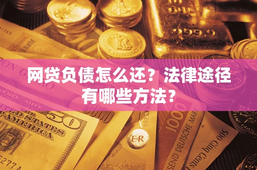 济南网贷负债怎么还？法律途径有哪些方法？