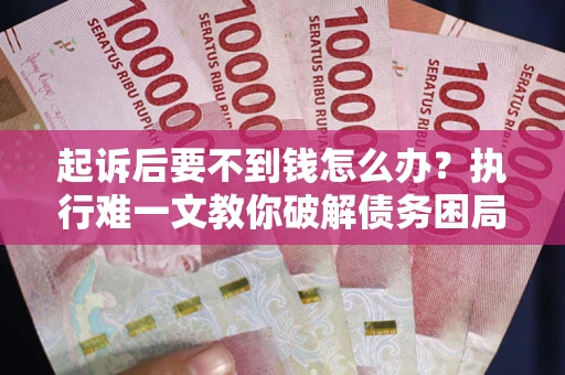 济南起诉后要不到钱怎么办？执行难一文教你破解债务困局