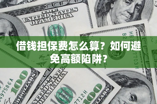 济南借钱担保费怎么算？如何避免高额陷阱？