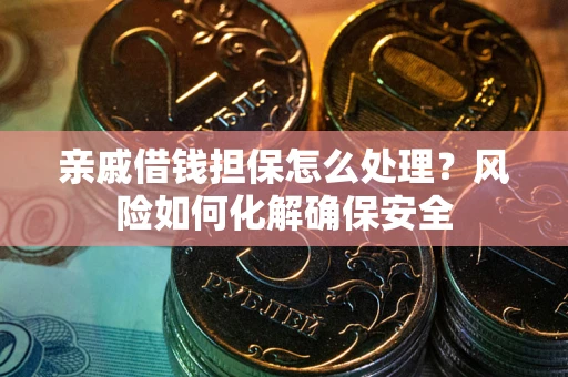 济南亲戚借钱担保怎么处理？风险如何化解确保安全