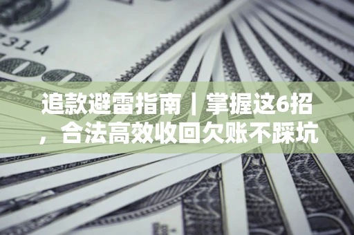 济南追款避雷指南｜掌握这6招，合法高效收回欠账不踩坑