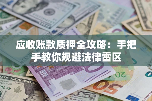 济南应收账款质押全攻略：手把手教你规避法律雷区