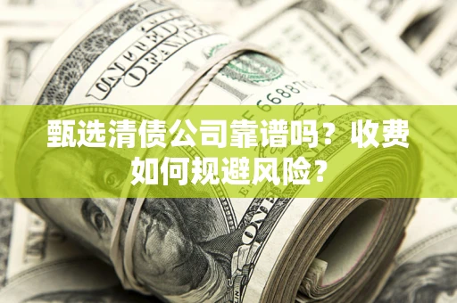 济南甄选清债公司靠谱吗？收费如何规避风险？