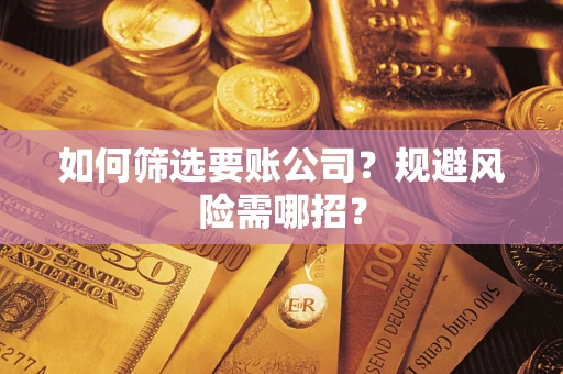 济南如何筛选要账公司？规避风险需哪招？