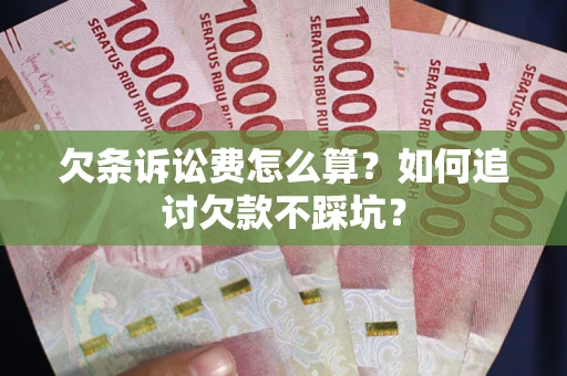 济南欠条诉讼费怎么算？如何追讨欠款不踩坑？