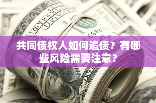 济南共同债权人如何追债？有哪些风险需要注意？