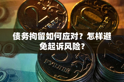 济南债务拘留如何应对？怎样避免起诉风险？