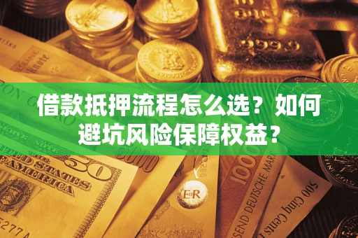 济南借款抵押流程怎么选？如何避坑风险保障权益？