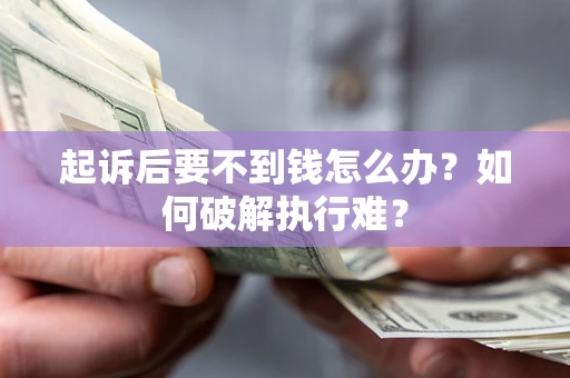 济南起诉后要不到钱怎么办？如何破解执行难？