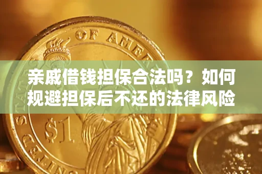 济南亲戚借钱担保合法吗？如何规避担保后不还的法律风险？
