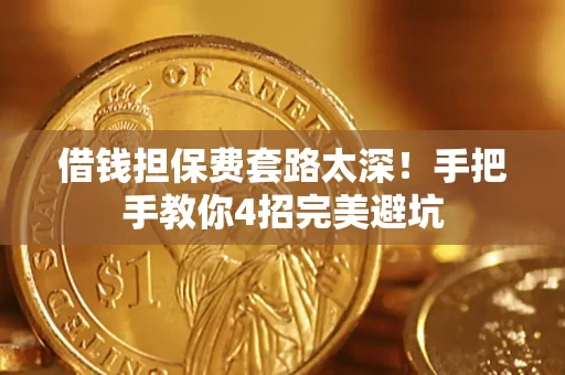 济南借钱担保费套路太深！手把手教你4招完美避坑