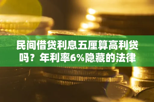 济南民间借贷利息五厘算高利贷吗？年利率6%隐藏的法律风险全解析