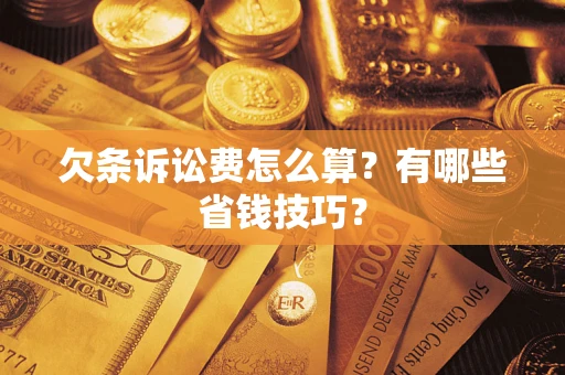 济南欠条诉讼费怎么算？有哪些省钱技巧？