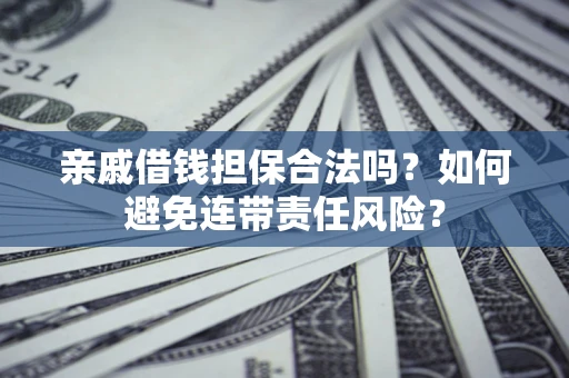 济南亲戚借钱担保合法吗？如何避免连带责任风险？
