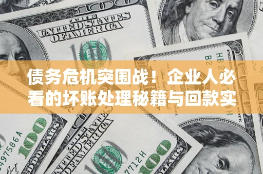 济南债务危机突围战！企业人必看的坏账处理秘籍与回款实战指南