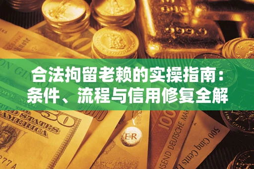 济南合法拘留老赖的实操指南：条件、流程与信用修复全解析