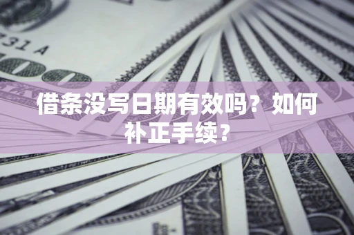 济南借条没写日期有效吗？如何补正手续？