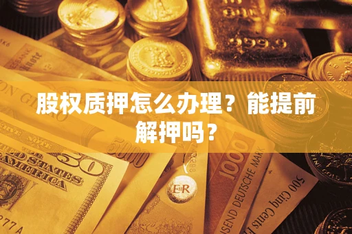 济南股权质押怎么办理？能提前解押吗？